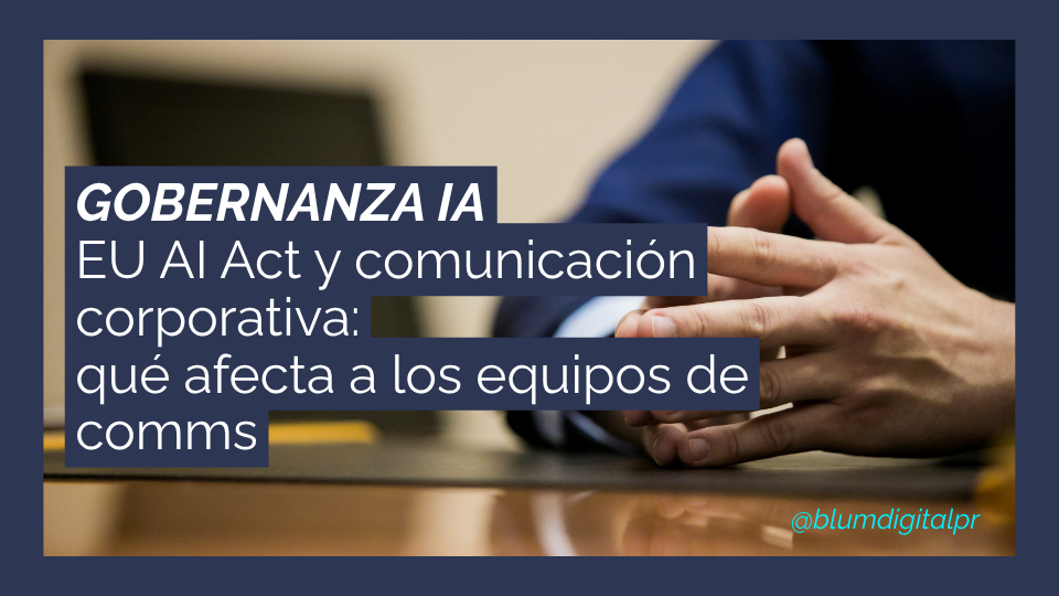 EU AI Act y comunicación corporativa: qué afecta a los equipos de comms y qué tienen que hacer